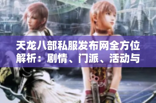 天龙八部私服发布网全方位解析：剧情、门派、活动与版本特色介绍