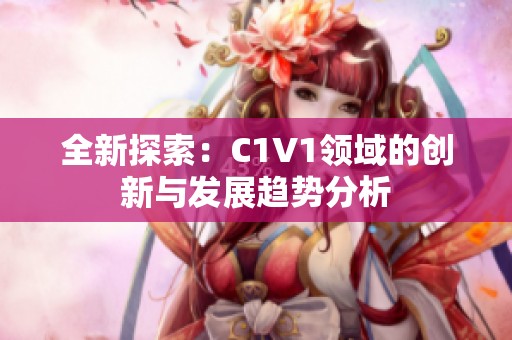 全新探索：C1V1领域的创新与发展趋势分析