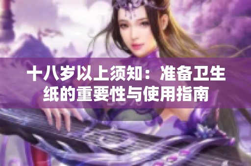 十八岁以上须知：准备卫生纸的重要性与使用指南