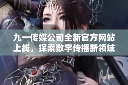 九一传媒公司全新官方网站上线，探索数字传播新领域