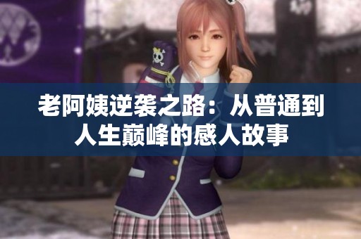 老阿姨逆袭之路：从普通到人生巅峰的感人故事