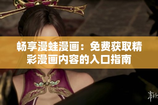 畅享漫蛙漫画：免费获取精彩漫画内容的入口指南