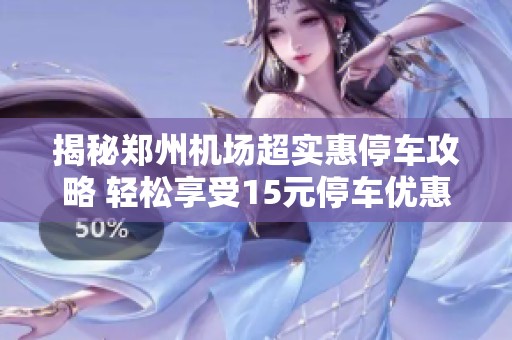 揭秘郑州机场超实惠停车攻略 轻松享受15元停车优惠