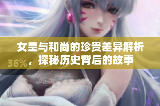 女皇与和尚的珍贵差异解析，探秘历史背后的故事