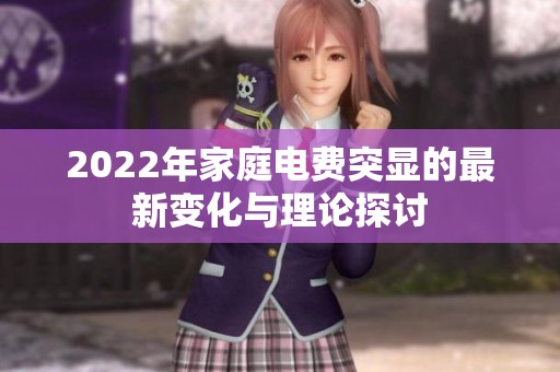 2022年家庭电费突显的最新变化与理论探讨