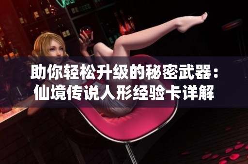 助你轻松升级的秘密武器：仙境传说人形经验卡详解
