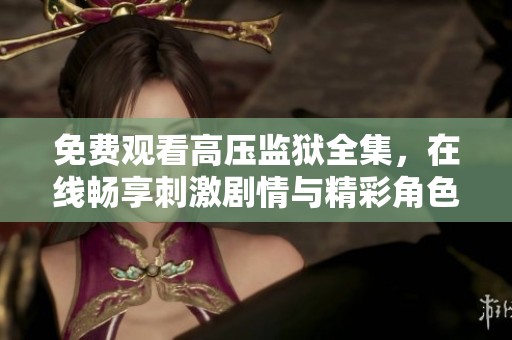 免费观看高压监狱全集，在线畅享刺激剧情与精彩角色体验