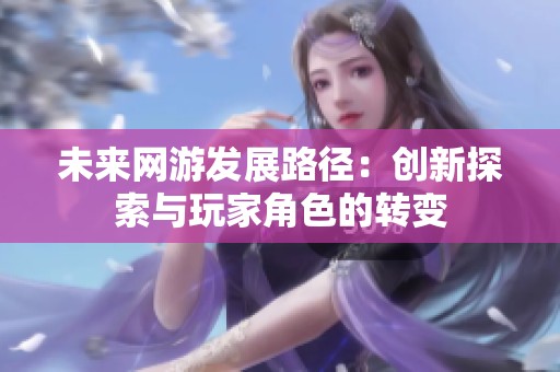 未来网游发展路径：创新探索与玩家角色的转变