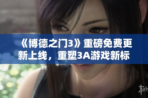 《博德之门3》重磅免费更新上线，重塑3A游戏新标准