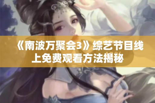 《南波万聚会3》综艺节目线上免费观看方法揭秘