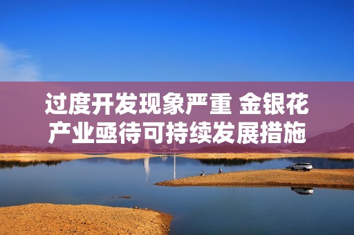 过度开发现象严重 金银花产业亟待可持续发展措施