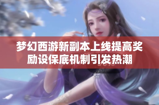 梦幻西游新副本上线提高奖励设保底机制引发热潮