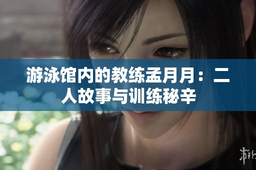 游泳馆内的教练孟月月：二人故事与训练秘辛