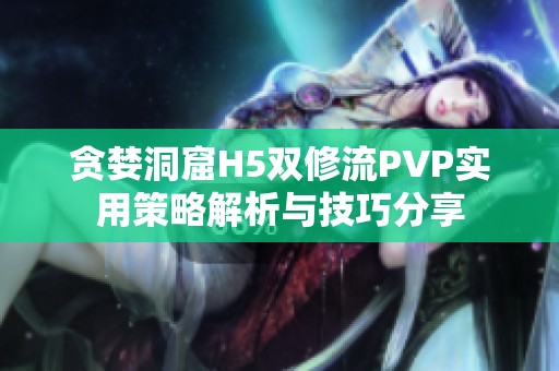 贪婪洞窟H5双修流PVP实用策略解析与技巧分享