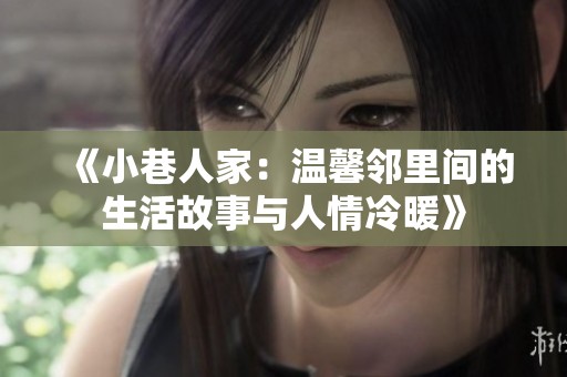 《小巷人家：温馨邻里间的生活故事与人情冷暖》