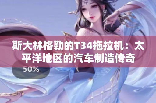 斯大林格勒的T34拖拉机：太平洋地区的汽车制造传奇