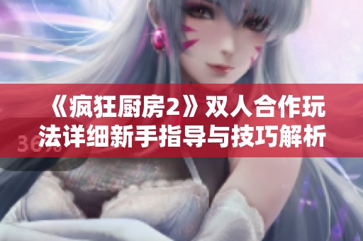 《疯狂厨房2》双人合作玩法详细新手指导与技巧解析