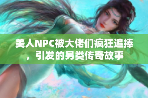 美人NPC被大佬们疯狂追捧，引发的另类传奇故事