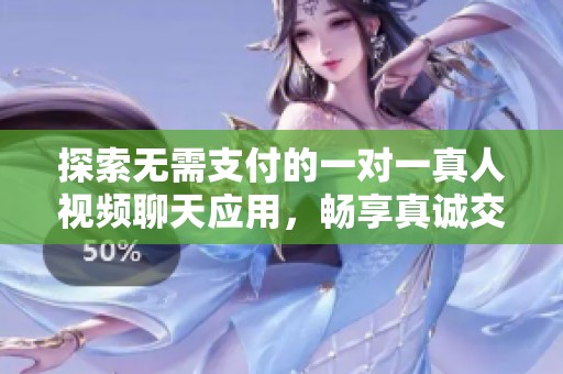 探索无需支付的一对一真人视频聊天应用，畅享真诚交流
