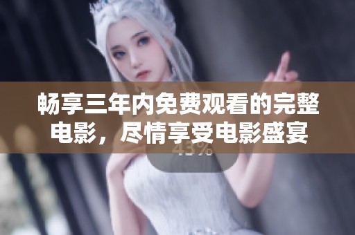 畅享三年内免费观看的完整电影，尽情享受电影盛宴