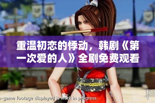 重温初恋的悸动，韩剧《第一次爱的人》全剧免费观看
