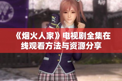 《烟火人家》电视剧全集在线观看方法与资源分享