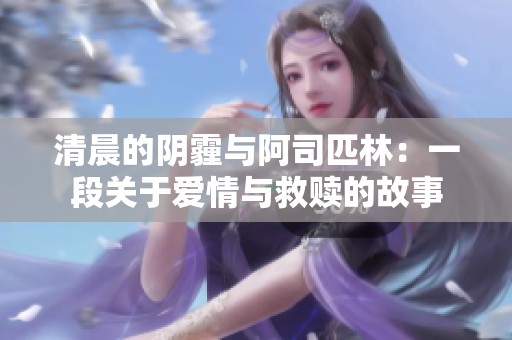 清晨的阴霾与阿司匹林：一段关于爱情与救赎的故事