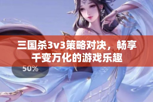 三国杀3v3策略对决，畅享千变万化的游戏乐趣