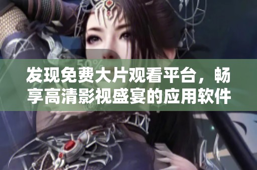 发现免费大片观看平台，畅享高清影视盛宴的应用软件推荐