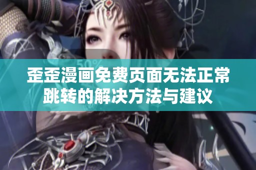 歪歪漫画免费页面无法正常跳转的解决方法与建议