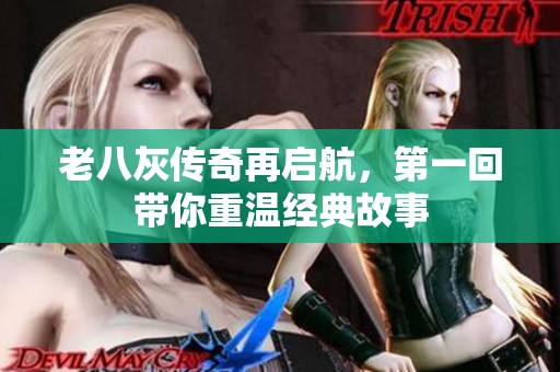 老八灰传奇再启航，第一回带你重温经典故事