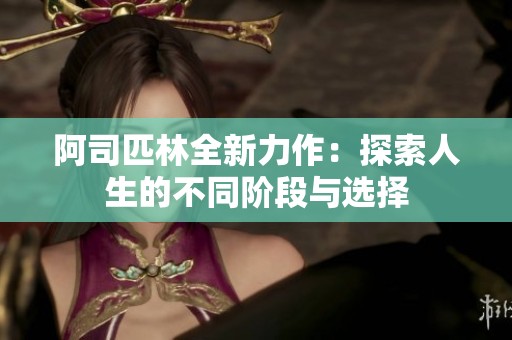 阿司匹林全新力作：探索人生的不同阶段与选择