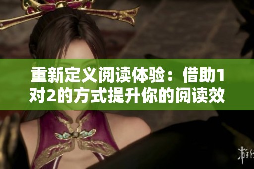 重新定义阅读体验：借助1对2的方式提升你的阅读效率