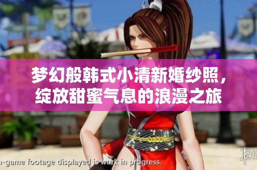 梦幻般韩式小清新婚纱照，绽放甜蜜气息的浪漫之旅