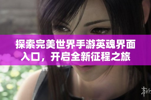 探索完美世界手游英魂界面入口，开启全新征程之旅
