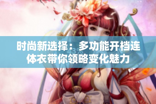 时尚新选择：多功能开档连体衣带你领略变化魅力