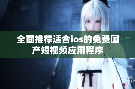 全面推荐适合ios的免费国产短视频应用程序
