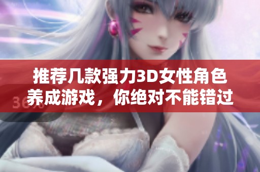推荐几款强力3D女性角色养成游戏，你绝对不能错过