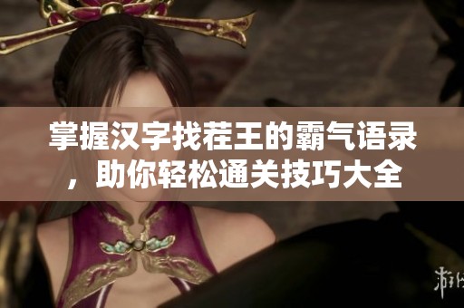 掌握汉字找茬王的霸气语录，助你轻松通关技巧大全