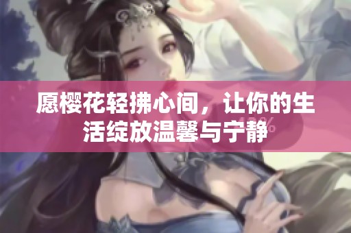 愿樱花轻拂心间，让你的生活绽放温馨与宁静