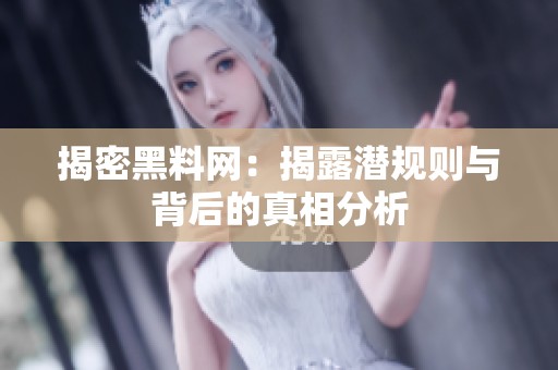 揭密黑料网：揭露潜规则与背后的真相分析