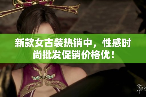 新款女古装热销中，性感时尚批发促销价格优！