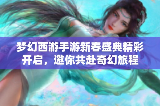 梦幻西游手游新春盛典精彩开启，邀你共赴奇幻旅程
