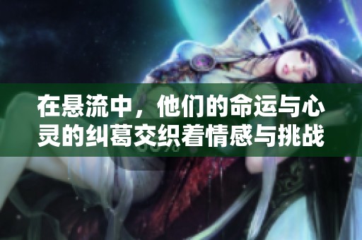 在悬流中，他们的命运与心灵的纠葛交织着情感与挑战