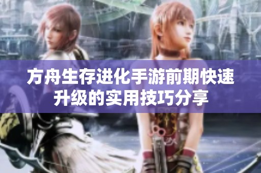 方舟生存进化手游前期快速升级的实用技巧分享