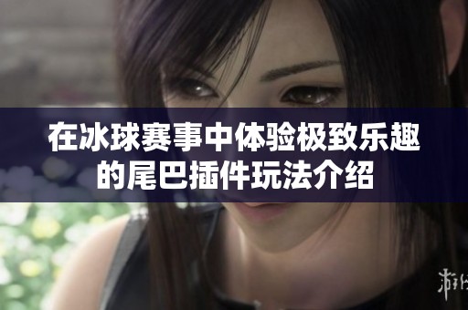 在冰球赛事中体验极致乐趣的尾巴插件玩法介绍