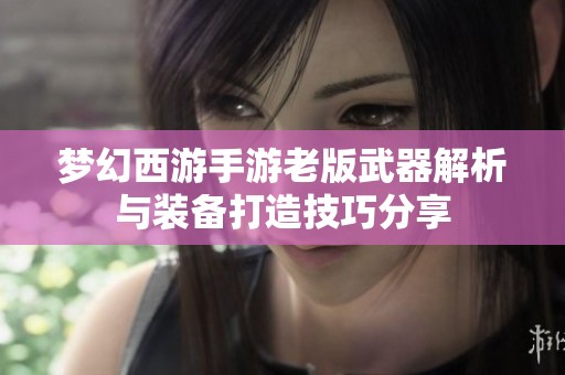 梦幻西游手游老版武器解析与装备打造技巧分享