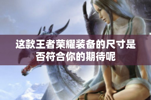 这款王者荣耀装备的尺寸是否符合你的期待呢