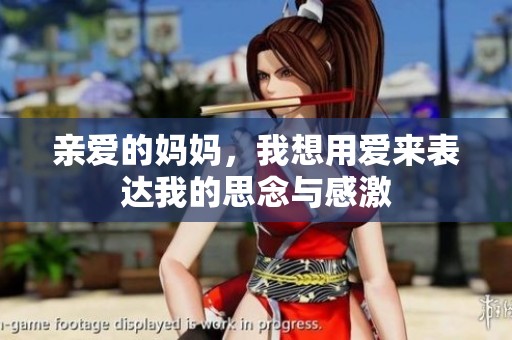 亲爱的妈妈，我想用爱来表达我的思念与感激