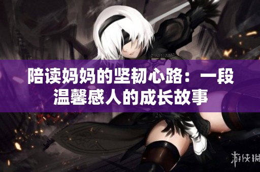 陪读妈妈的坚韧心路：一段温馨感人的成长故事